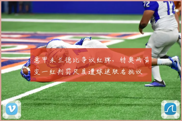 意甲米兰德比争议红牌，特奥两黄变一红判罚尺度遭球迷联名抗议