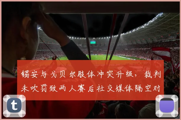 锡安与戈贝尔肢体冲突升级，裁判未吹罚致两人赛后社交媒体隔空对骂